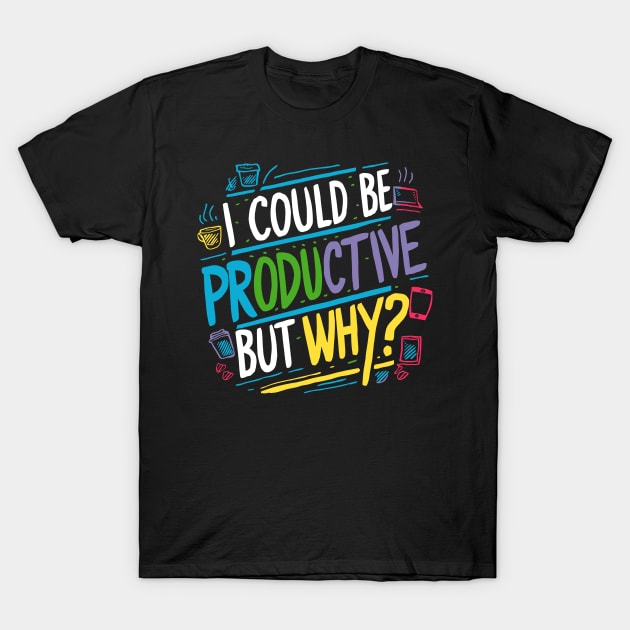 I Could Be Productive But Why? T-Shirt by Whats That Reference?